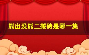 熊出没熊二搬砖是哪一集