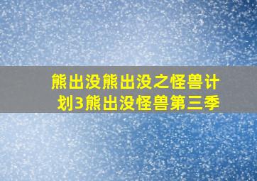 熊出没熊出没之怪兽计划3熊出没怪兽第三季