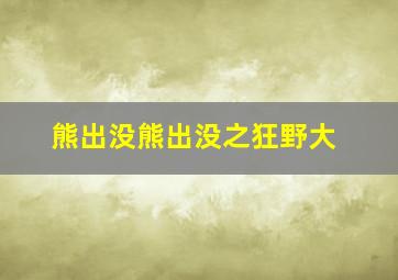 熊出没熊出没之狂野大