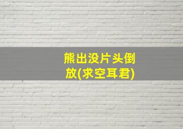 熊出没片头倒放(求空耳君)