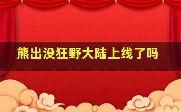 熊出没狂野大陆上线了吗