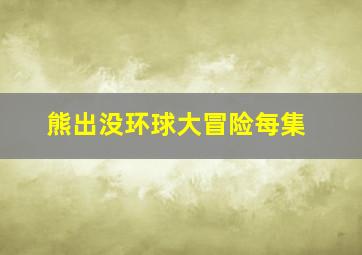 熊出没环球大冒险每集