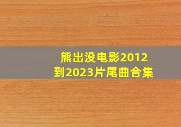 熊出没电影2012到2023片尾曲合集