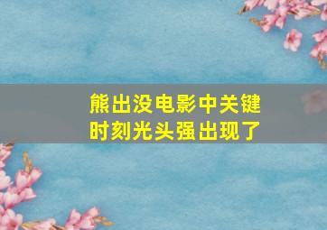 熊出没电影中关键时刻光头强出现了