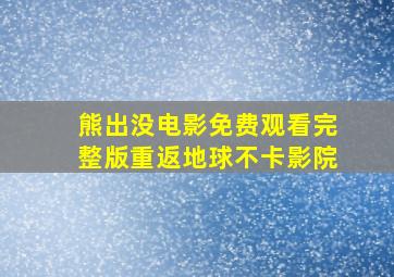 熊出没电影免费观看完整版重返地球不卡影院