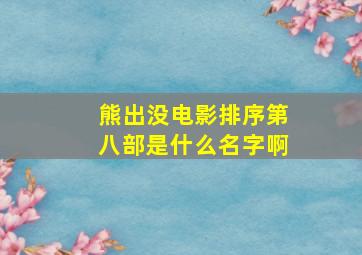 熊出没电影排序第八部是什么名字啊