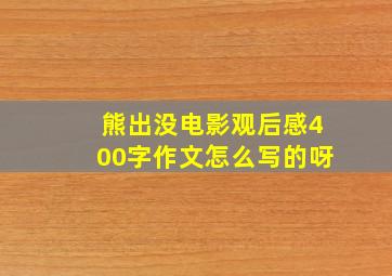 熊出没电影观后感400字作文怎么写的呀