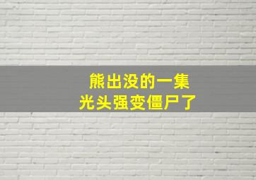 熊出没的一集光头强变僵尸了