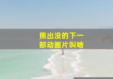 熊出没的下一部动画片叫啥