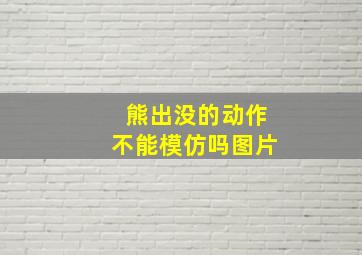 熊出没的动作不能模仿吗图片