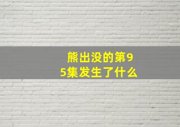 熊出没的第95集发生了什么