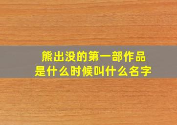 熊出没的第一部作品是什么时候叫什么名字