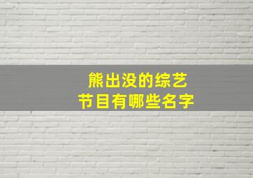 熊出没的综艺节目有哪些名字