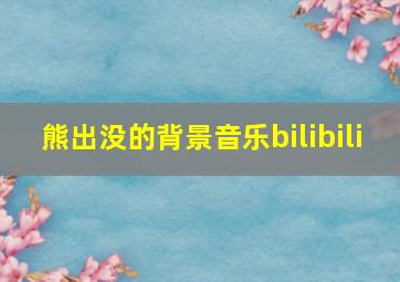 熊出没的背景音乐bilibili