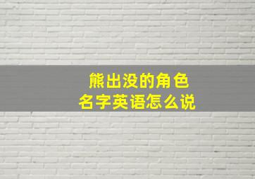 熊出没的角色名字英语怎么说