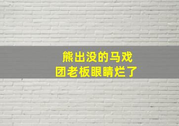 熊出没的马戏团老板眼睛烂了