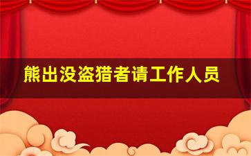 熊出没盗猎者请工作人员