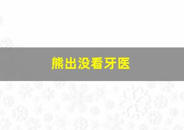 熊出没看牙医