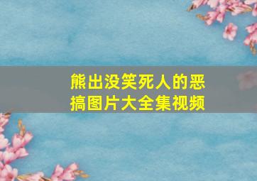 熊出没笑死人的恶搞图片大全集视频