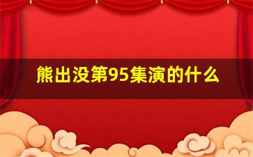 熊出没第95集演的什么