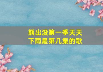 熊出没第一季天天下雨是第几集的歌