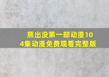 熊出没第一部动漫104集动漫免费观看完整版