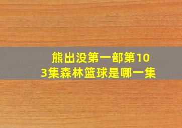 熊出没第一部第103集森林篮球是哪一集