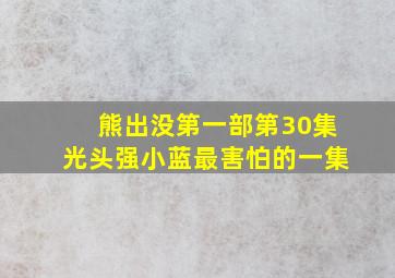 熊出没第一部第30集光头强小蓝最害怕的一集