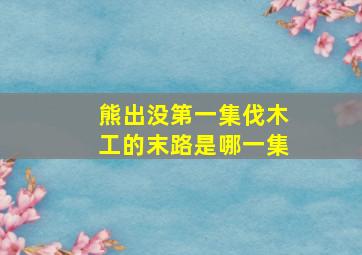 熊出没第一集伐木工的末路是哪一集