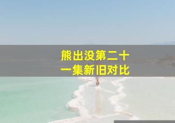 熊出没第二十一集新旧对比