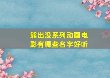 熊出没系列动画电影有哪些名字好听