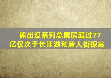 熊出没系列总票房超过77亿仅次于长津湖和唐人街探案