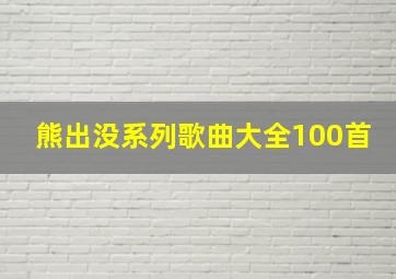 熊出没系列歌曲大全100首