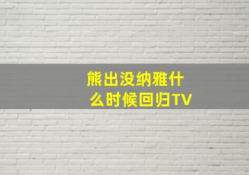 熊出没纳雅什么时候回归TV