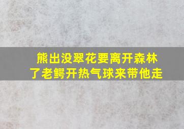 熊出没翠花要离开森林了老鳄开热气球来带他走