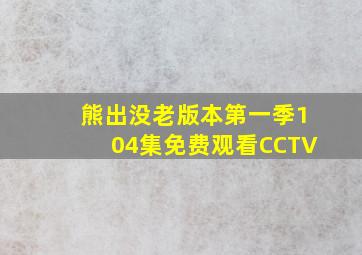 熊出没老版本第一季104集免费观看CCTV