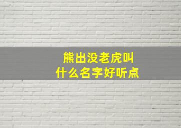 熊出没老虎叫什么名字好听点