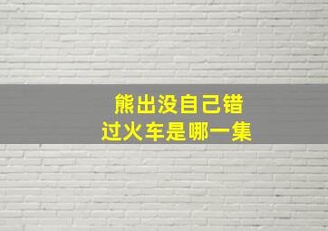 熊出没自己错过火车是哪一集