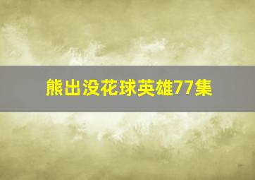 熊出没花球英雄77集