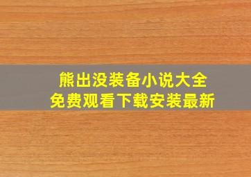 熊出没装备小说大全免费观看下载安装最新