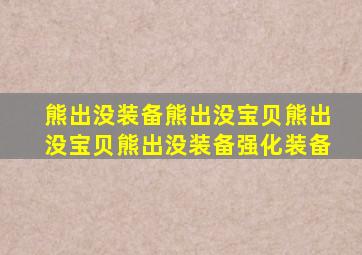 熊出没装备熊出没宝贝熊出没宝贝熊出没装备强化装备