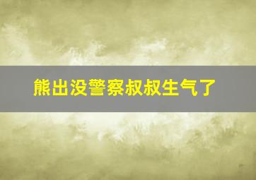 熊出没警察叔叔生气了