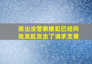 熊出没警察嫌犯已经向我发起攻击了请求支援