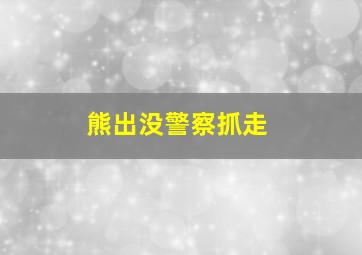 熊出没警察抓走