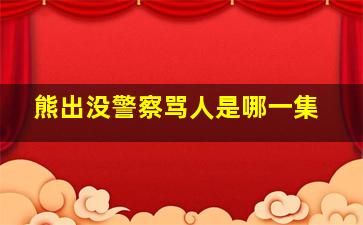 熊出没警察骂人是哪一集