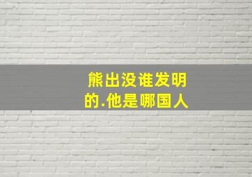 熊出没谁发明的.他是哪国人