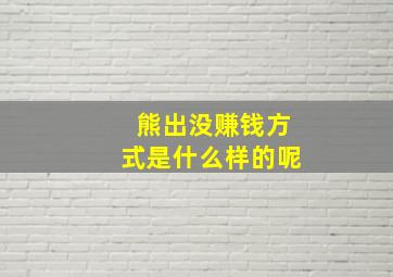 熊出没赚钱方式是什么样的呢