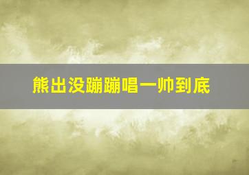 熊出没蹦蹦唱一帅到底