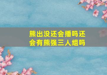 熊出没还会播吗还会有熊强三人组吗