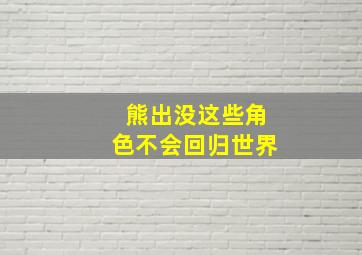 熊出没这些角色不会回归世界